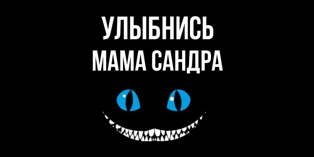 Открытка на каждый день с именем, Мама-Сандра Улыбнись кот улыбается Прикольная открытка с пожеланием онлайн скачать бесплатно 