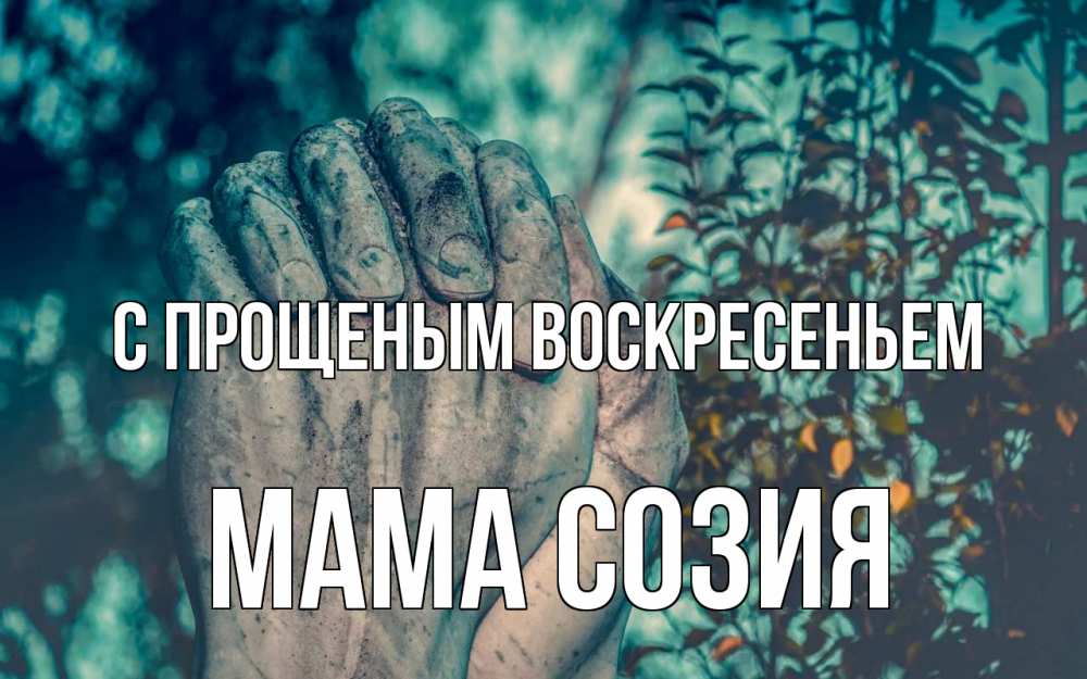Открытка на каждый день с именем, Мама-Созия С прощеным воскресеньем руки Прикольная открытка с пожеланием онлайн скачать бесплатно 