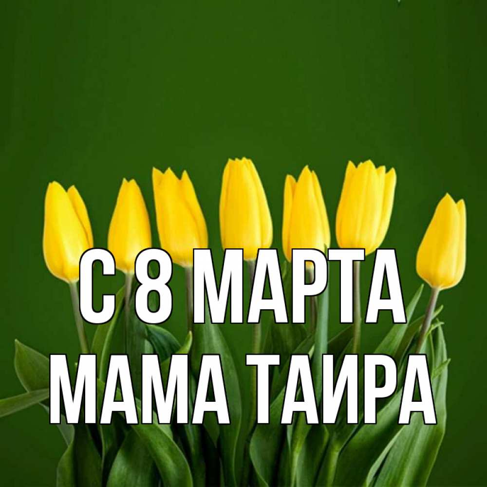 Открытка на каждый день с именем, Мама-Таира С 8 марта желтого цвета 3 Прикольная открытка с пожеланием онлайн скачать бесплатно 
