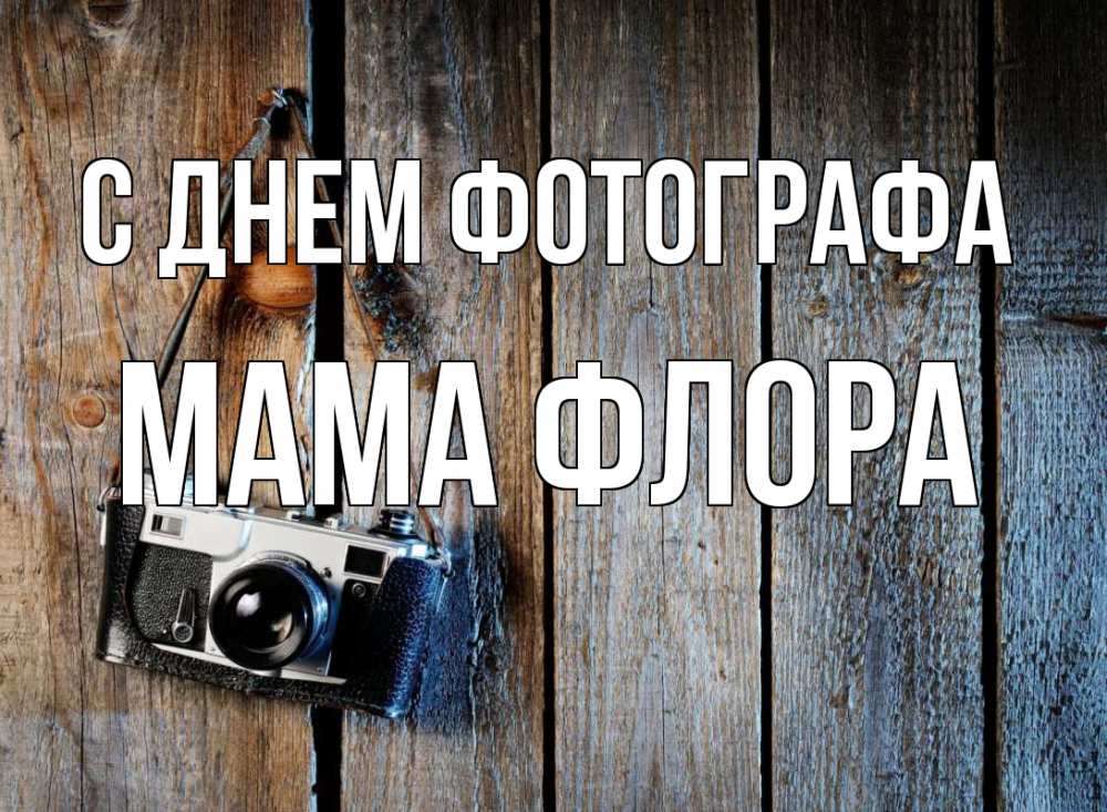 Открытка на каждый день с именем, Мама-Флора С днем фотографа с днем фотографа Прикольная открытка с пожеланием онлайн скачать бесплатно 