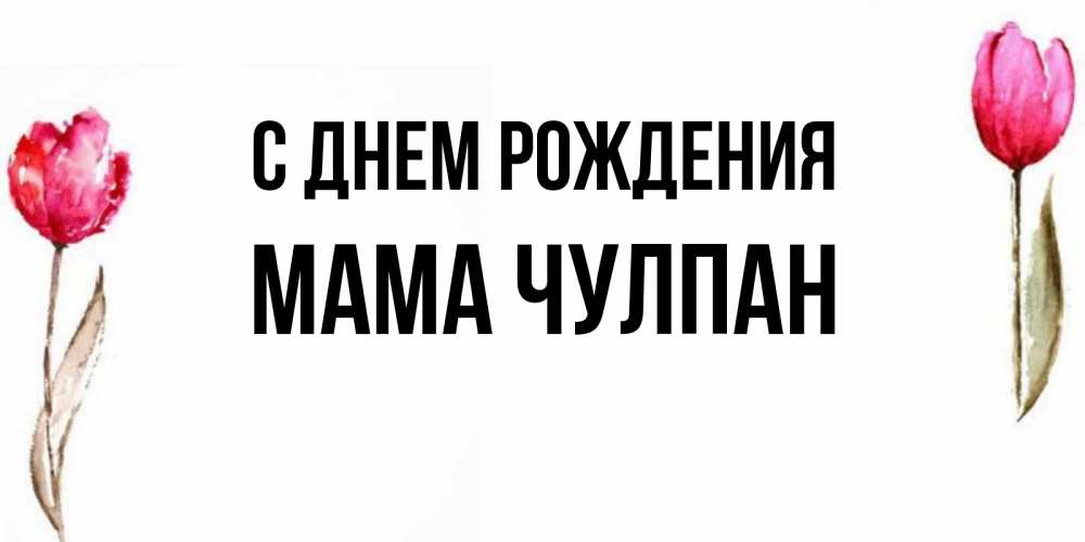 Открытка на каждый день с именем, Мама-Чулпан С днем рождения открытки акварелью с цветами Прикольная открытка с пожеланием онлайн скачать бесплатно 