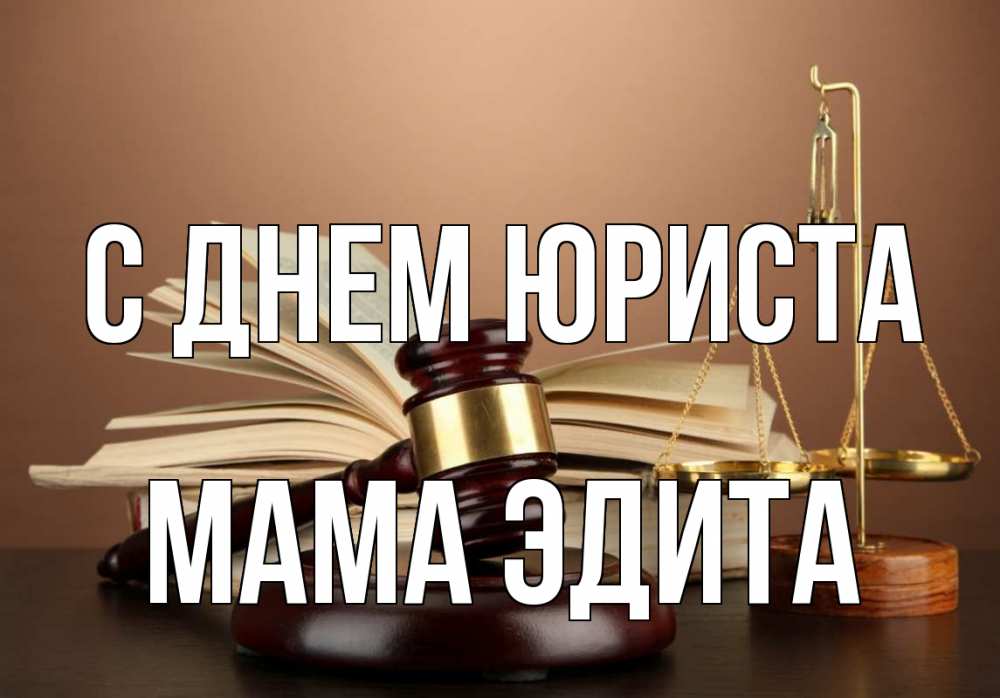 Открытка на каждый день с именем, Мама-Эдита С днем юриста с днем юриста Прикольная открытка с пожеланием онлайн скачать бесплатно 