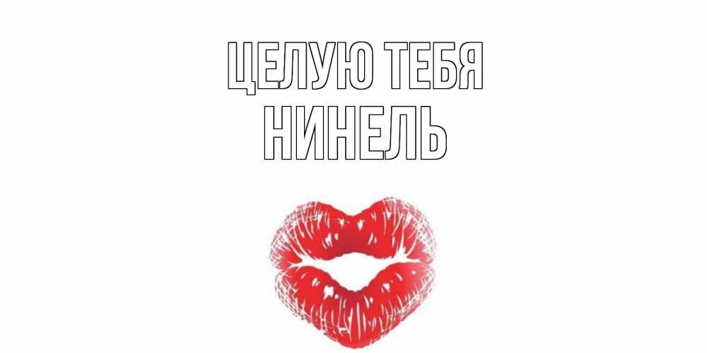 Открытка на каждый день с именем, Нинель Целую тебя поцелуй Прикольная открытка с пожеланием онлайн скачать бесплатно 