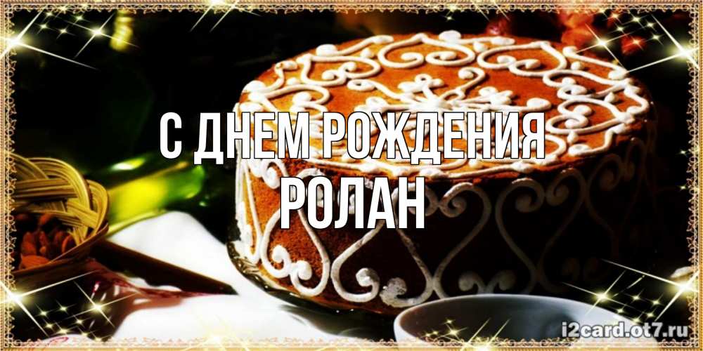 Открытка на каждый день с именем, Ролан С днем рождения открытка с тортом на день рождения Прикольная открытка с пожеланием онлайн скачать бесплатно 