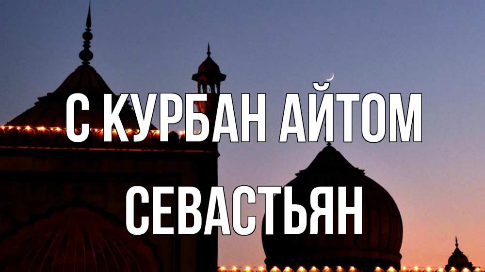 Открытка на каждый день с именем, Севастьян С курбан айтом мечеть Прикольная открытка с пожеланием онлайн скачать бесплатно 