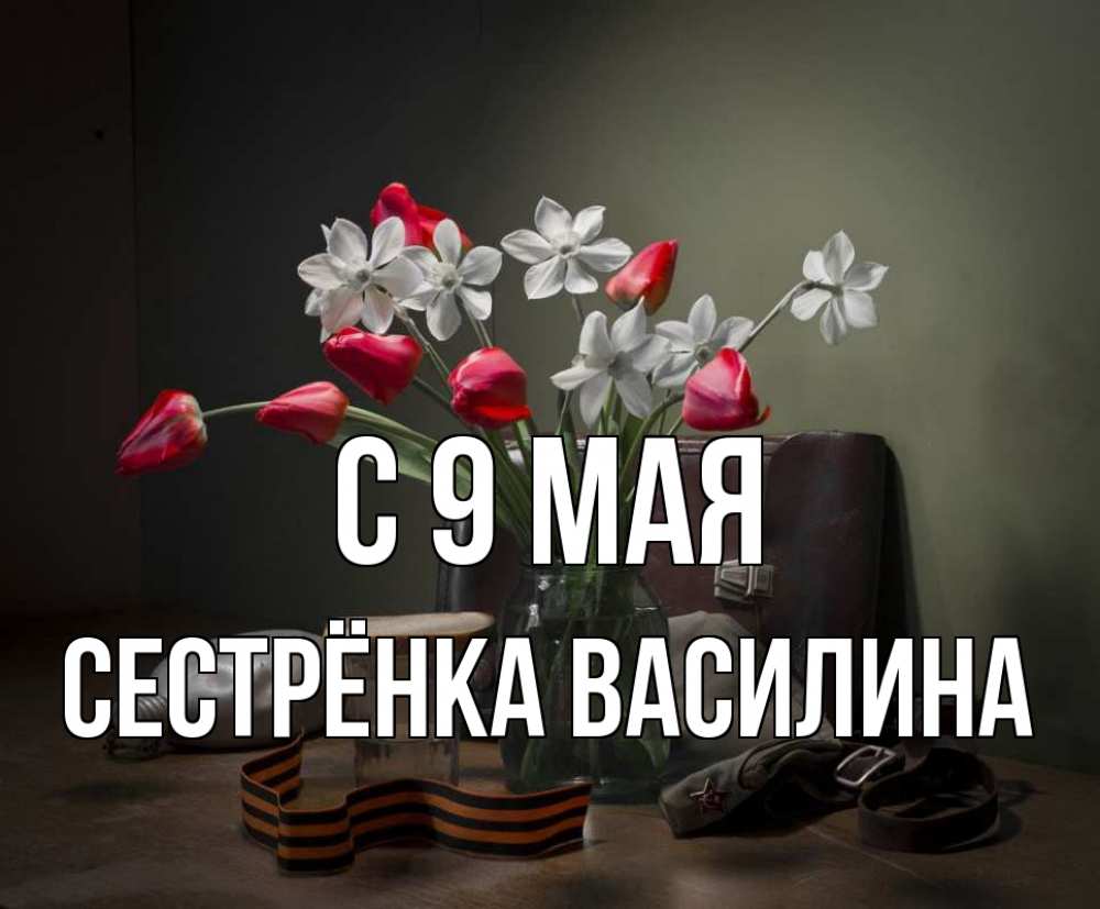 Открытка на каждый день с именем, Сестрёнка-Василина С 9 мая 9 мая Прикольная открытка с пожеланием онлайн скачать бесплатно 