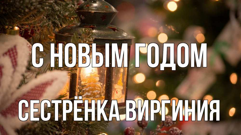 Открытка на каждый день с именем, Сестрёнка-Виргиния С новым годом новый год фонарик Прикольная открытка с пожеланием онлайн скачать бесплатно 