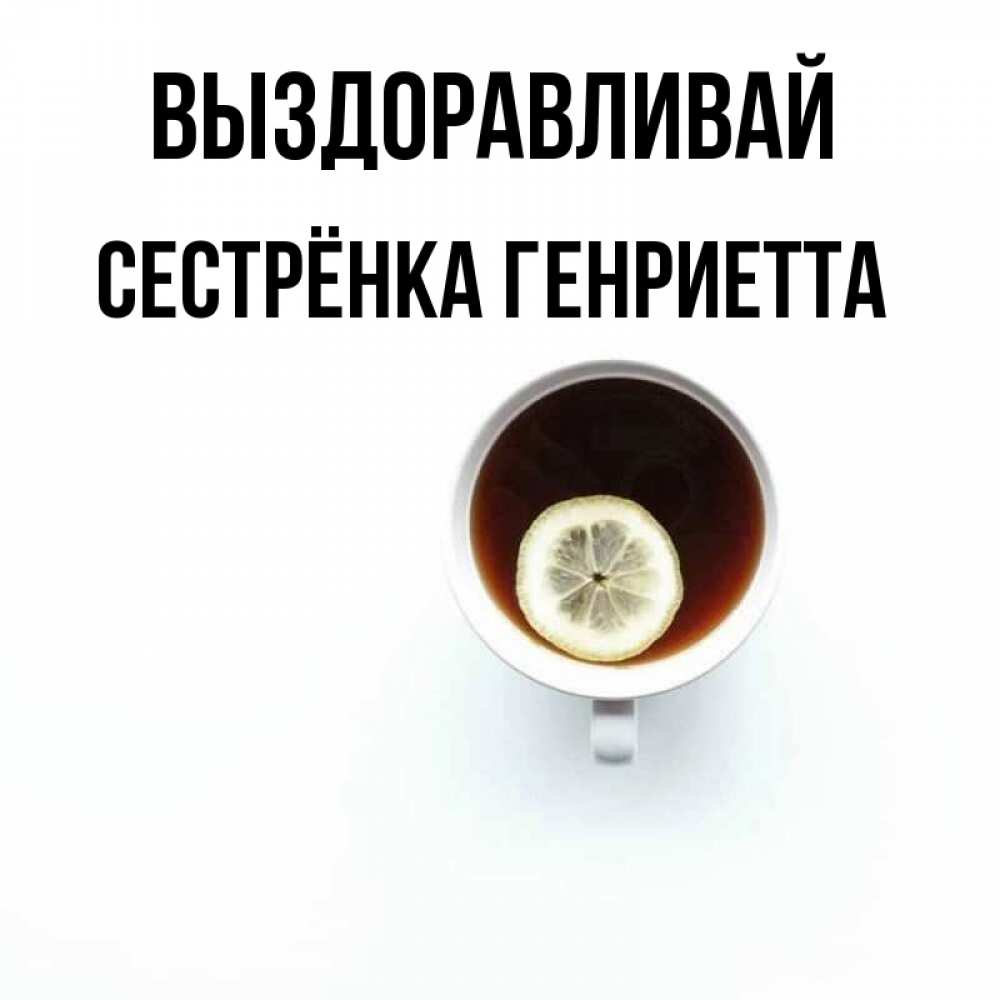 Открытка на каждый день с именем, Сестрёнка-Генриетта Выздоравливай простая открытка Прикольная открытка с пожеланием онлайн скачать бесплатно 