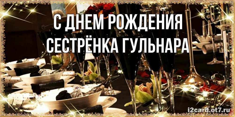 Открытка на каждый день с именем, Сестрёнка-Гульнара С днем рождения пожелания на день рождения с столом полным еды Прикольная открытка с пожеланием онлайн скачать бесплатно 