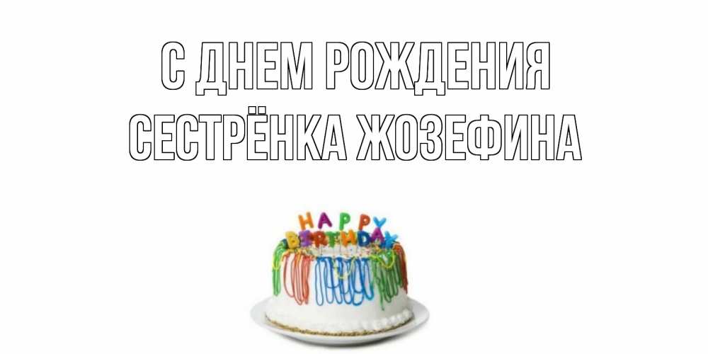 Открытка на каждый день с именем, Сестрёнка-Жозефина С днем рождения Тортик Прикольная открытка с пожеланием онлайн скачать бесплатно 