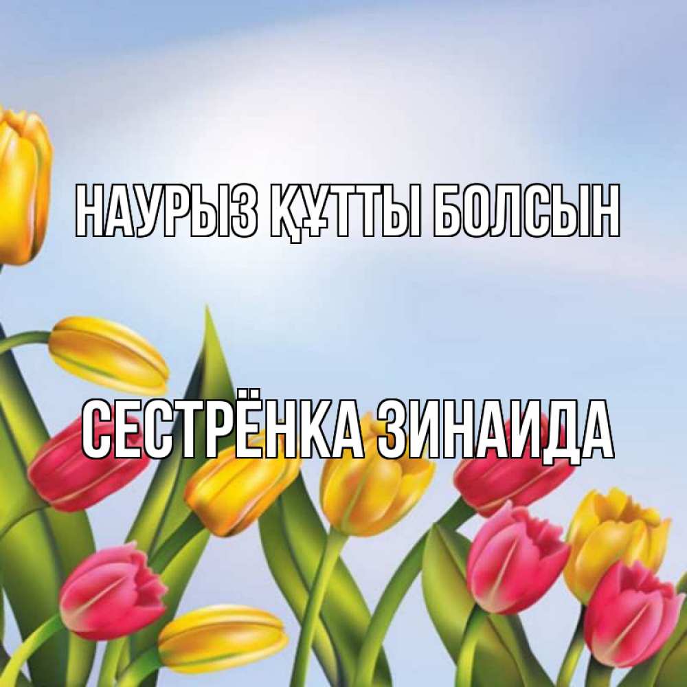 Открытка на каждый день с именем, Сестрёнка-Зинаида Наурыз құтты болсын наурыз Прикольная открытка с пожеланием онлайн скачать бесплатно 
