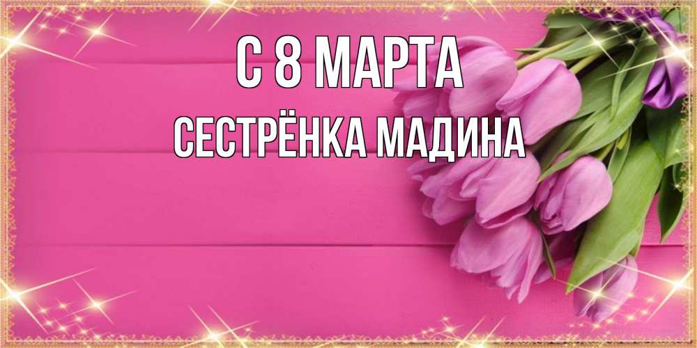 Открытка на каждый день с именем, Сестрёнка-Мадина С 8 МАРТА открытка для фотошопа с подписью Прикольная открытка с пожеланием онлайн скачать бесплатно 