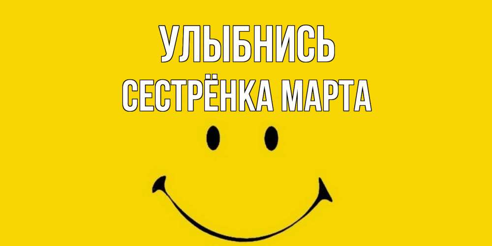 Открытка на каждый день с именем, Сестрёнка-Марта Улыбнись радость и улыбка Прикольная открытка с пожеланием онлайн скачать бесплатно 
