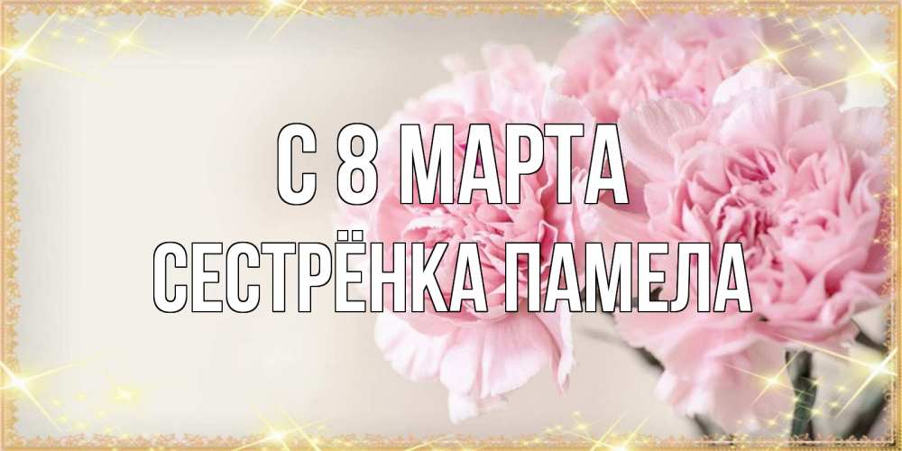 Открытка на каждый день с именем, Сестрёнка-Памела С 8 марта открытка с розовыми цветами в рамочке с подписью на 8 марта Прикольная открытка с пожеланием онлайн скачать бесплатно 