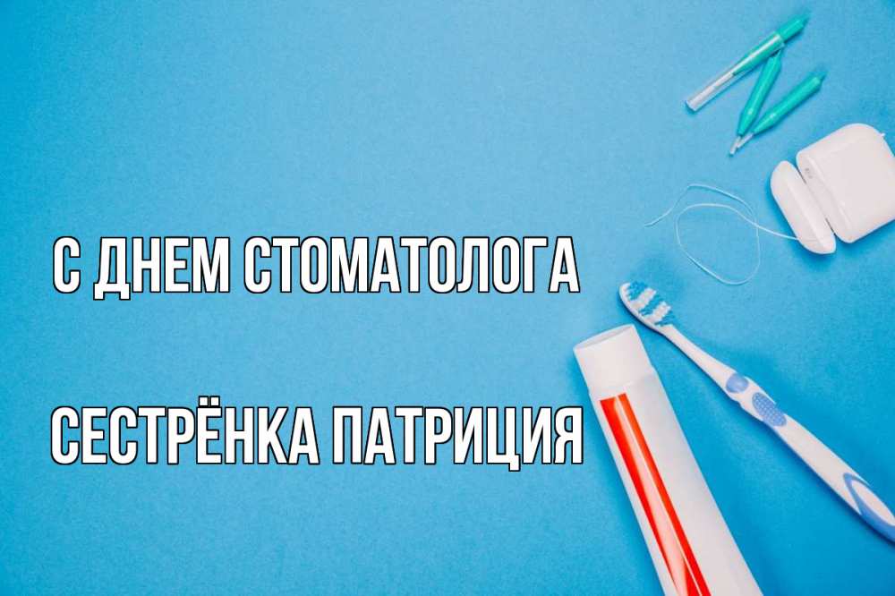 Открытка на каждый день с именем, Сестрёнка-Патриция С днем стоматолога с днем стоматолога Прикольная открытка с пожеланием онлайн скачать бесплатно 