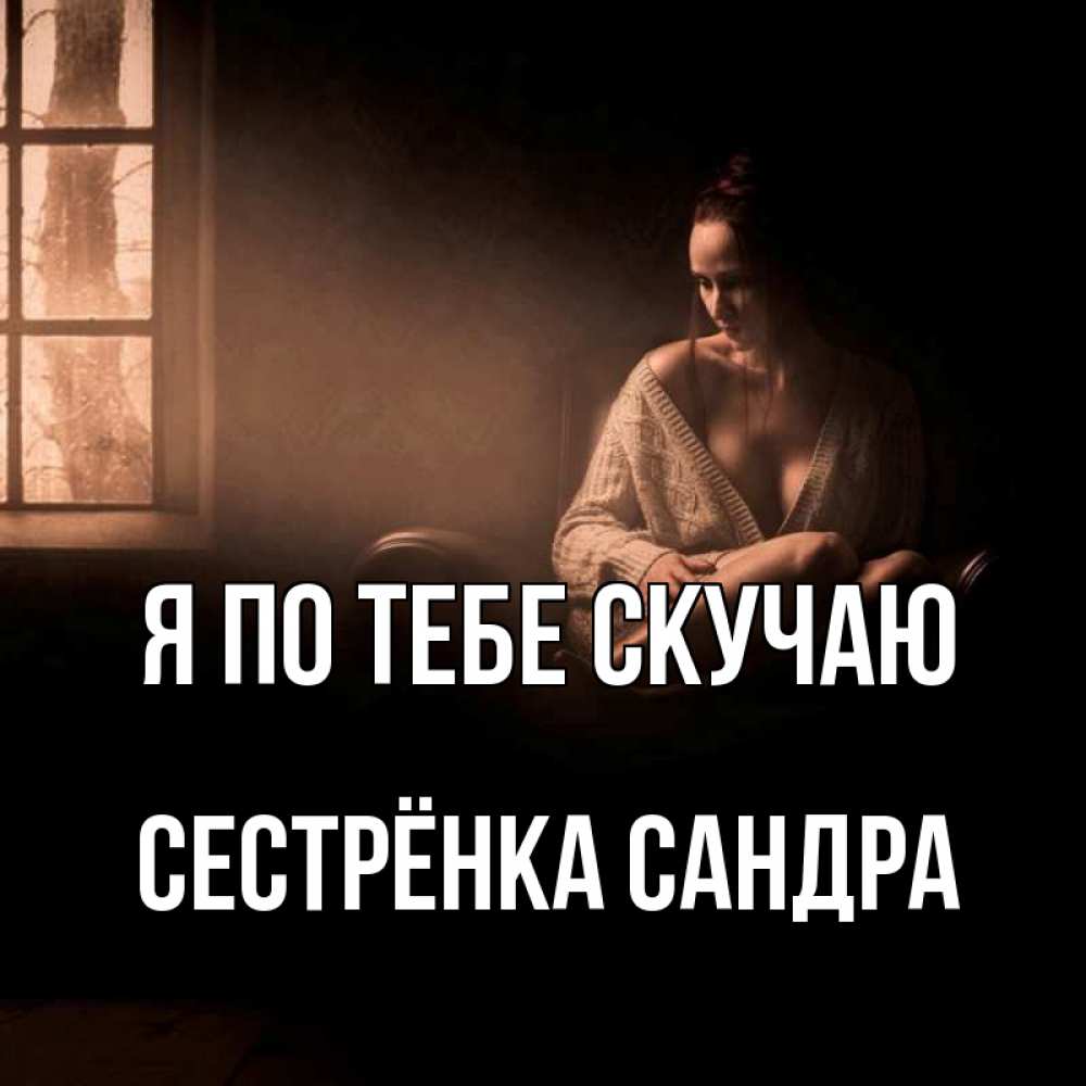 Открытка на каждый день с именем, Сестрёнка-Сандра Я по тебе скучаю приходи в гости ко мне Прикольная открытка с пожеланием онлайн скачать бесплатно 
