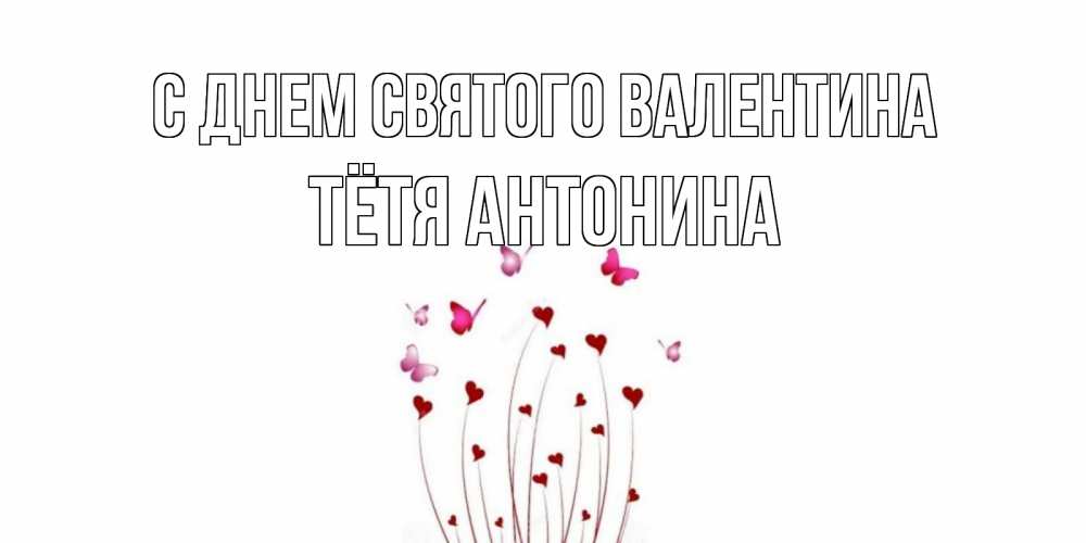 Открытка на каждый день с именем, Тётя-Антонина С днем Святого Валентина валентинку подписать онлайн на день всех влюбленных Прикольная открытка с пожеланием онлайн скачать бесплатно 