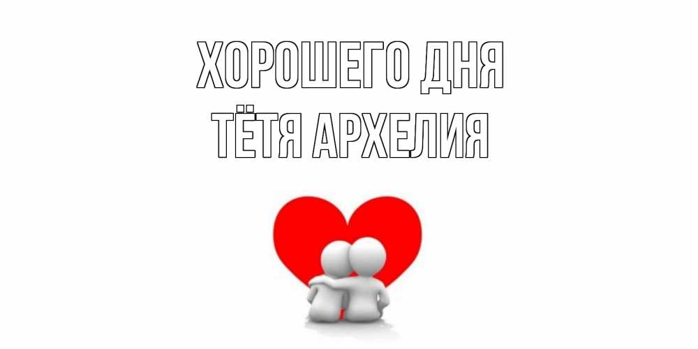 Открытка на каждый день с именем, Тётя-Архелия Хорошего дня Сердце Прикольная открытка с пожеланием онлайн скачать бесплатно 