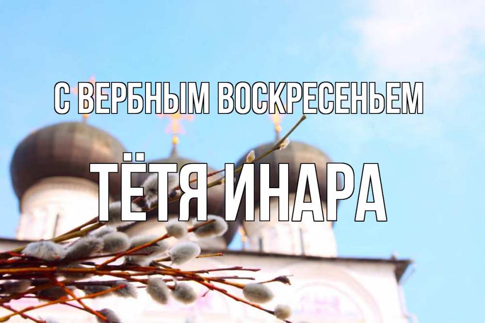 Открытка на каждый день с именем, Тётя-Инара С вербным воскресеньем верба Прикольная открытка с пожеланием онлайн скачать бесплатно 