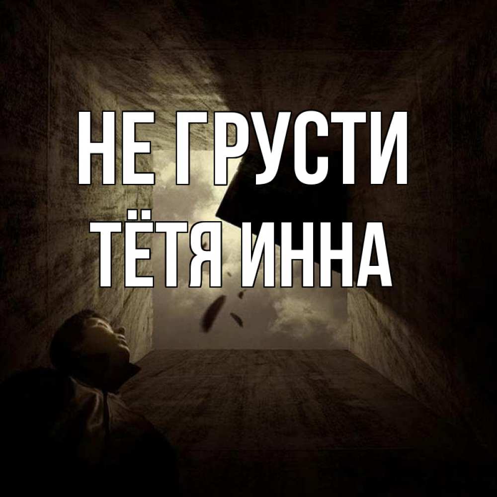 Открытка на каждый день с именем, Тётя-Инна Не грусти жуть Прикольная открытка с пожеланием онлайн скачать бесплатно 