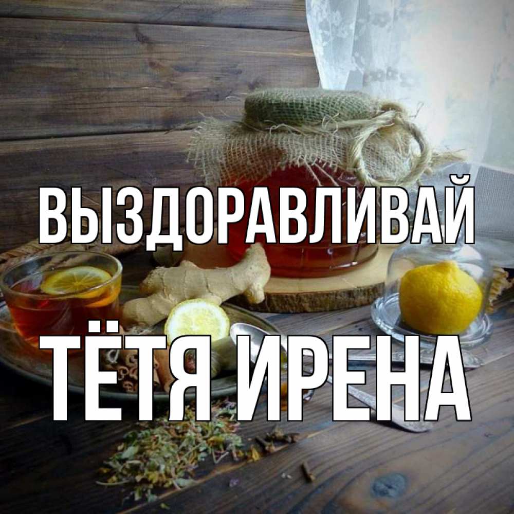 Открытка на каждый день с именем, Тётя-Ирена Выздоравливай банка с медом Прикольная открытка с пожеланием онлайн скачать бесплатно 