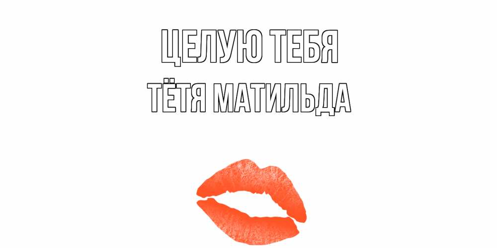 Открытка на каждый день с именем, Тётя-Матильда Целую тебя поцелуй Прикольная открытка с пожеланием онлайн скачать бесплатно 