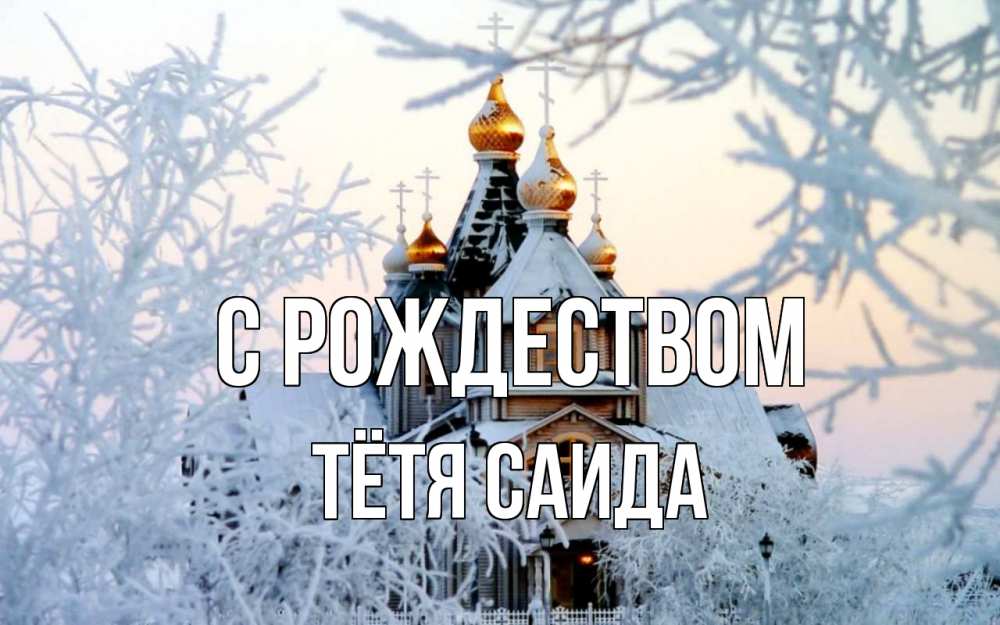 Открытка на каждый день с именем, Тётя-Саида С рождеством рождество, золотые купала 1 Прикольная открытка с пожеланием онлайн скачать бесплатно 