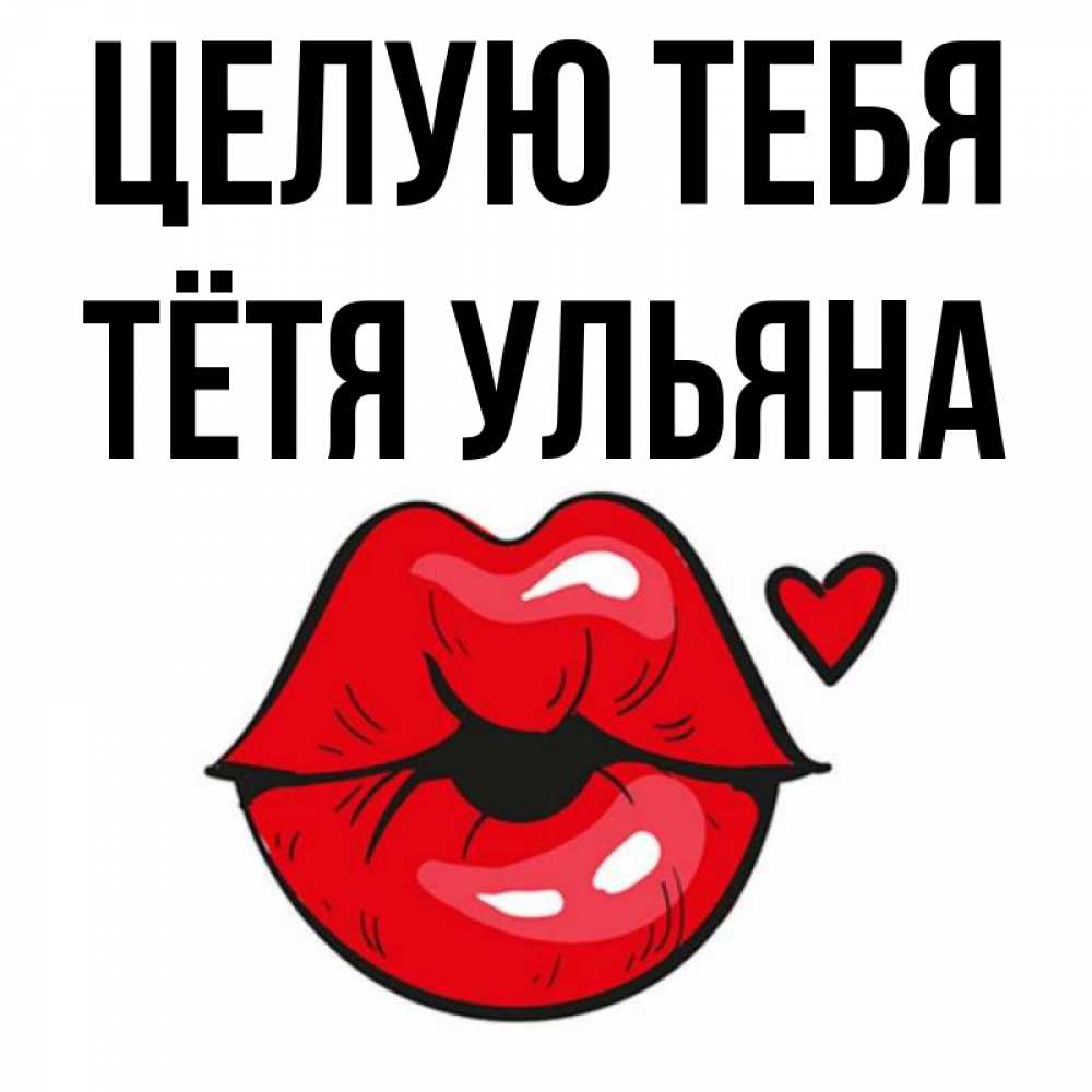 Открытка на каждый день с именем, Тётя-Ульяна Целую тебя открытка с поцелуем любви для парня Прикольная открытка с пожеланием онлайн скачать бесплатно 
