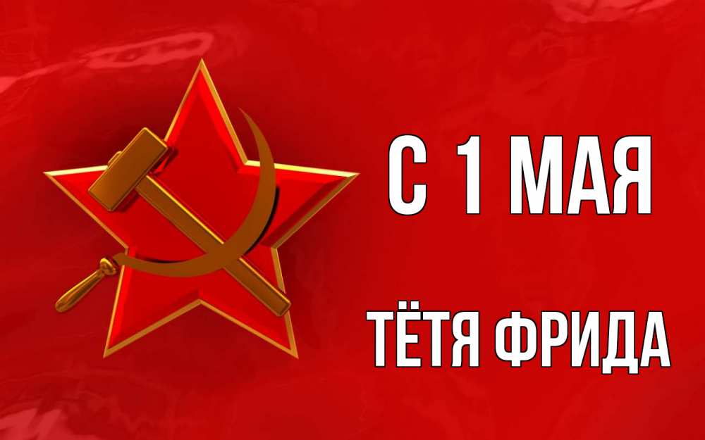 Открытка на каждый день с именем, Тётя-Фрида С 1 мая С 1 мая Прикольная открытка с пожеланием онлайн скачать бесплатно 