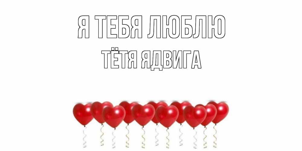 Открытка на каждый день с именем, Тётя-Ядвига Я тебя люблю воздушные шары, сердце Прикольная открытка с пожеланием онлайн скачать бесплатно 