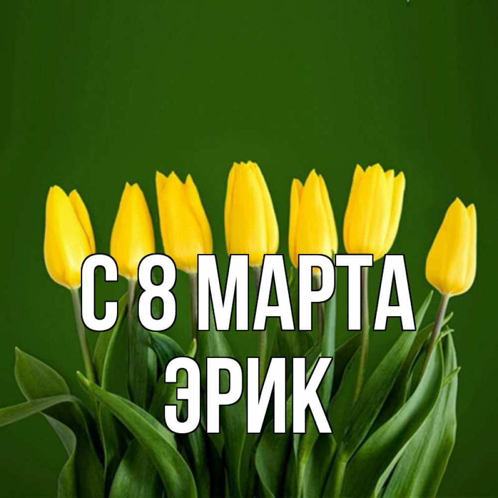 Открытка на каждый день с именем, Эрик С 8 МАРТА желтого цвета 3 Прикольная открытка с пожеланием онлайн скачать бесплатно 