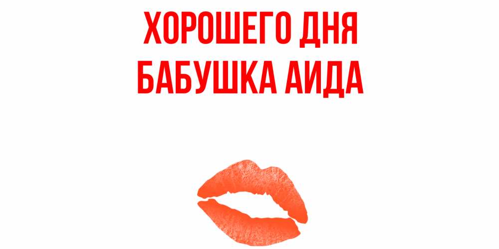 Открытка на каждый день с именем, Бабушка-Аида Хорошего дня удачного дня с поцелуем Прикольная открытка с пожеланием онлайн скачать бесплатно 
