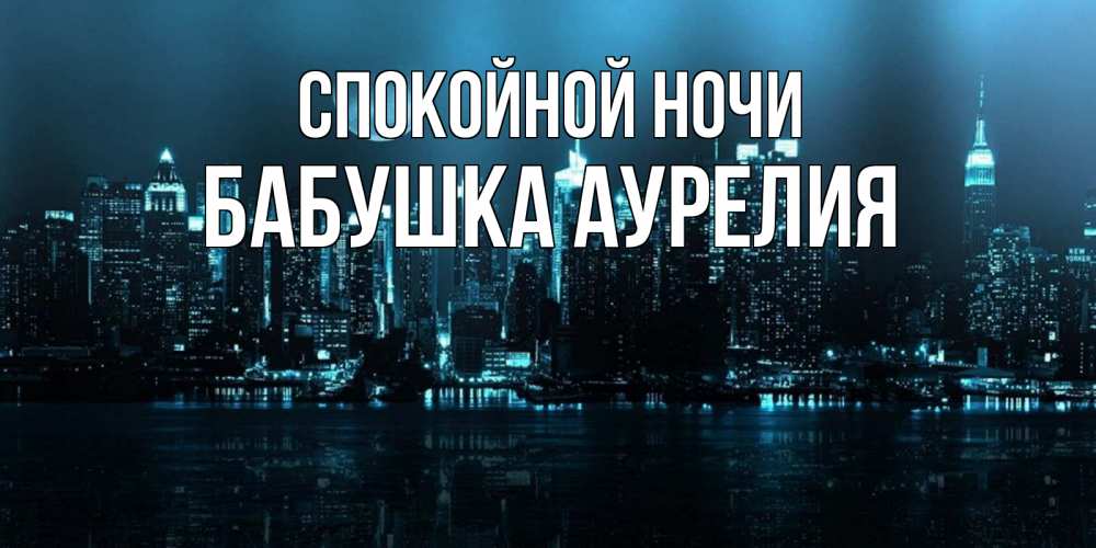 Открытка на каждый день с именем, Бабушка-Аурелия Спокойной ночи городской пейзаж Прикольная открытка с пожеланием онлайн скачать бесплатно 