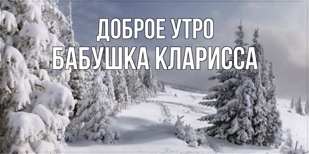 Открытка на каждый день с именем, Бабушка-Кларисса Доброе утро пасмурное утро Прикольная открытка с пожеланием онлайн скачать бесплатно 