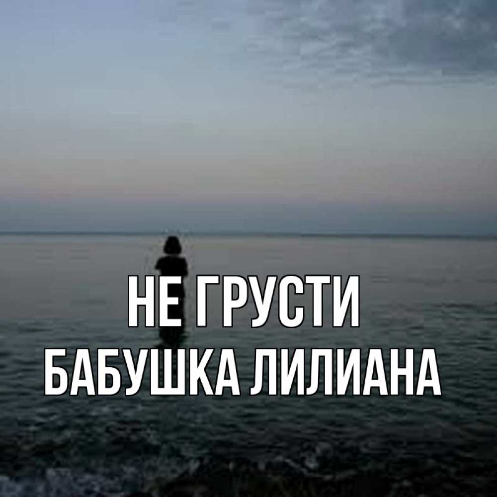 Открытка на каждый день с именем, Бабушка-Лилиана Не грусти девушка Прикольная открытка с пожеланием онлайн скачать бесплатно 