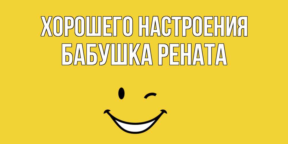 Открытка на каждый день с именем, Бабушка-Рената Хорошего настроения смайл Прикольная открытка с пожеланием онлайн скачать бесплатно 
