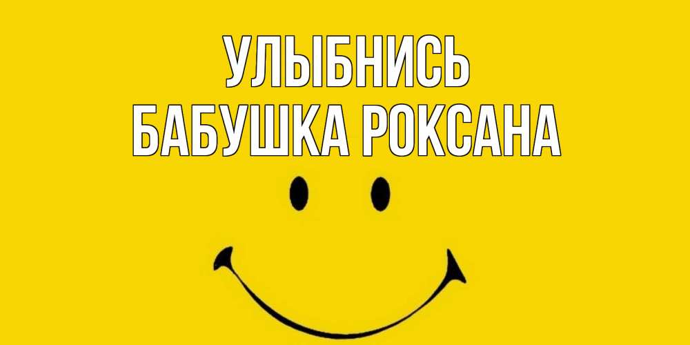Открытка на каждый день с именем, Бабушка-Роксана Улыбнись радость и улыбка Прикольная открытка с пожеланием онлайн скачать бесплатно 