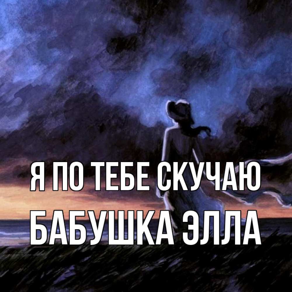 Открытка на каждый день с именем, Бабушка-Элла Я по тебе скучаю тут 2 Прикольная открытка с пожеланием онлайн скачать бесплатно 