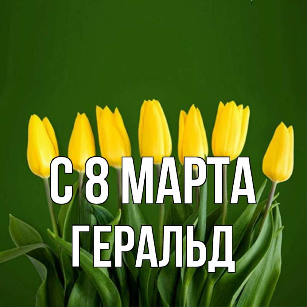 Открытка на каждый день с именем, Геральд С 8 марта желтого цвета 3 Прикольная открытка с пожеланием онлайн скачать бесплатно 
