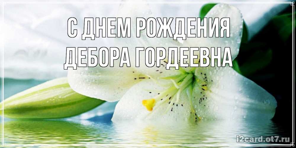 Открытка на каждый день с именем, Дебора-Гордеевна С днем рождения лилия на открытке ко дню рождения Прикольная открытка с пожеланием онлайн скачать бесплатно 