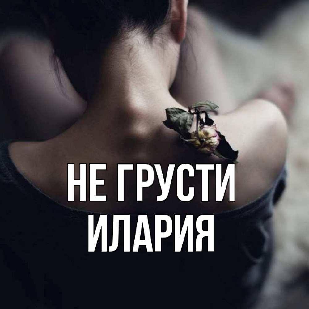 Открытка на каждый день с именем, Илария Не грусти девушка со спины Прикольная открытка с пожеланием онлайн скачать бесплатно 