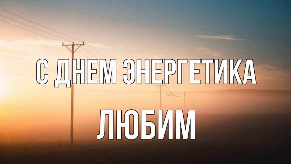 Открытка на каждый день с именем, Любим С днем энергетика дымка столбы провода Прикольная открытка с пожеланием онлайн скачать бесплатно 
