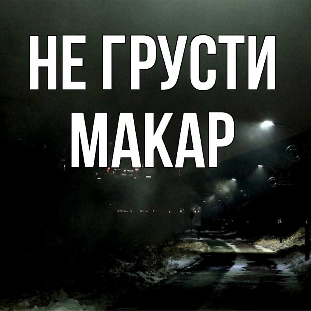 Открытка на каждый день с именем, Макар Не грусти фонари Прикольная открытка с пожеланием онлайн скачать бесплатно 