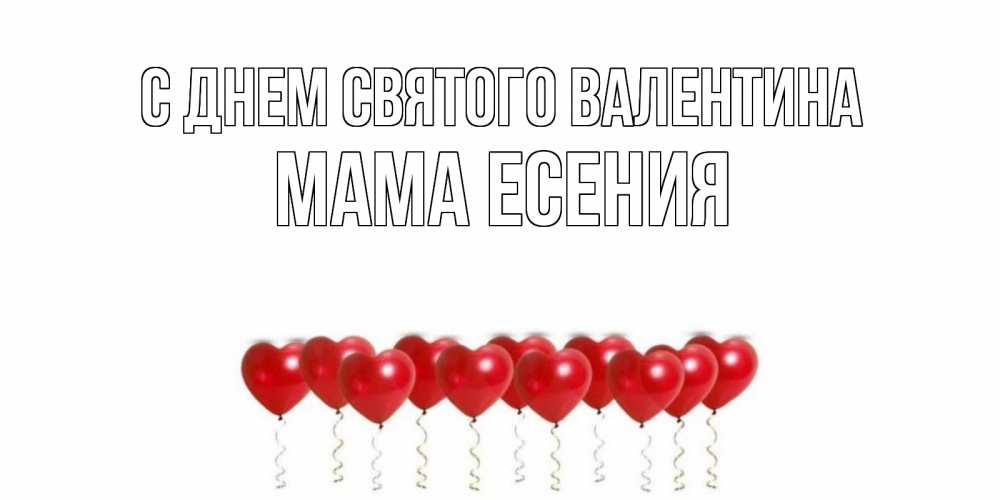 Открытка на каждый день с именем, Мама-Есения С днем Святого Валентина Поздравляю с днем всех влюбленных тебя моя родная Прикольная открытка с пожеланием онлайн скачать бесплатно 