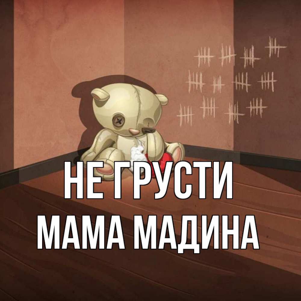 Открытка на каждый день с именем, Мама-Мадина Не грусти мишку бросила хозяйка Прикольная открытка с пожеланием онлайн скачать бесплатно 