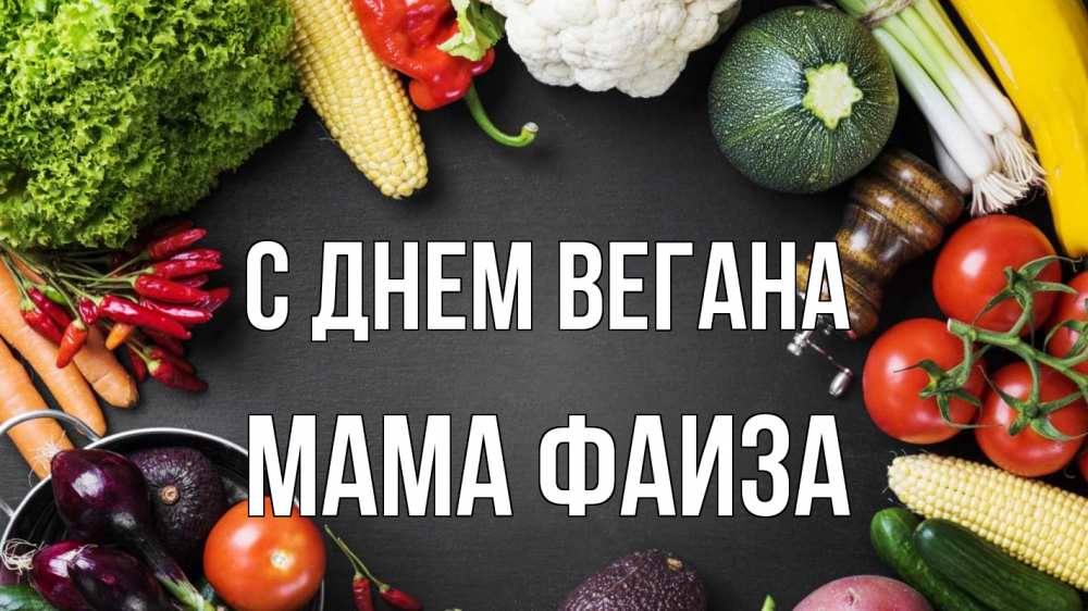 Открытка на каждый день с именем, Мама-Фаиза С днем вегана день вегана Прикольная открытка с пожеланием онлайн скачать бесплатно 
