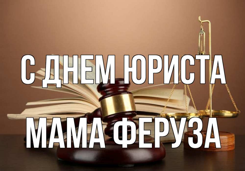 Открытка на каждый день с именем, Мама-Феруза С днем юриста с днем юриста Прикольная открытка с пожеланием онлайн скачать бесплатно 