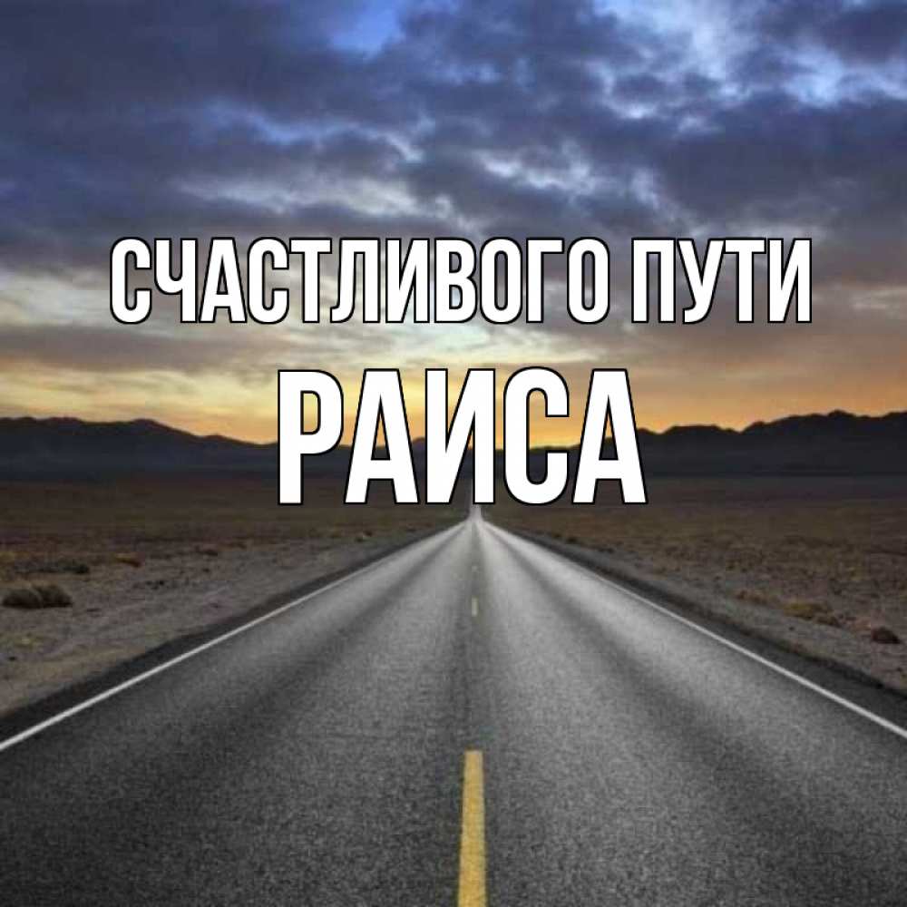 Открытка на каждый день с именем, Раиса Счастливого пути горы на горизонте Прикольная открытка с пожеланием онлайн скачать бесплатно 