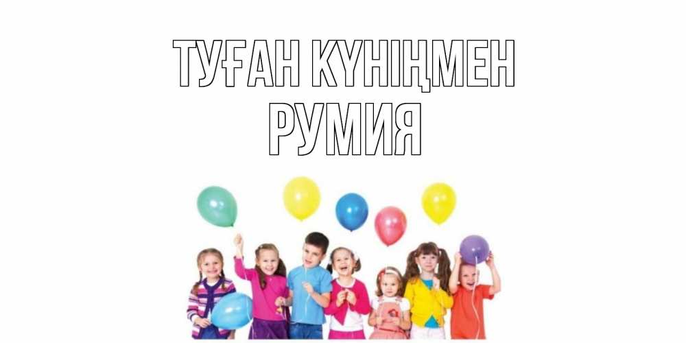 Открытка на каждый день с именем, Румия Туған күніңмен Дети, шары Прикольная открытка с пожеланием онлайн скачать бесплатно 