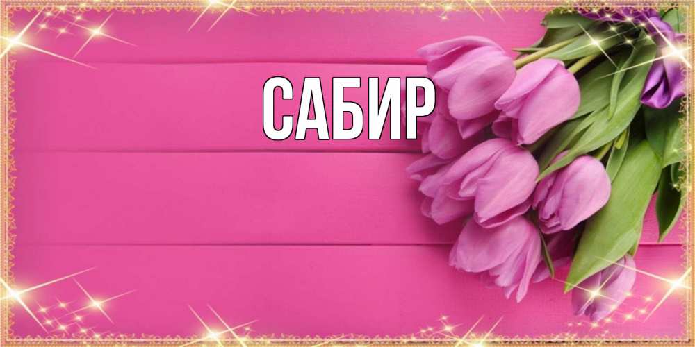 Открытка на каждый день с именем, Сабир Главная открытка для фотошопа с подписью Прикольная открытка с пожеланием онлайн скачать бесплатно 